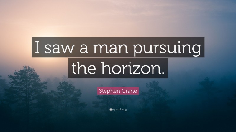 Stephen Crane Quote: “I saw a man pursuing the horizon.”
