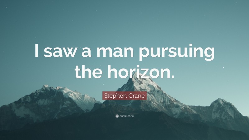 Stephen Crane Quote: “I saw a man pursuing the horizon.”
