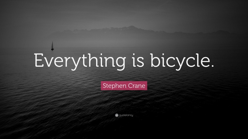 Stephen Crane Quote: “Everything is bicycle.”