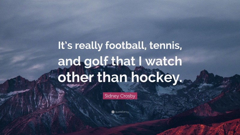 Sidney Crosby Quote: “It’s really football, tennis, and golf that I watch other than hockey.”