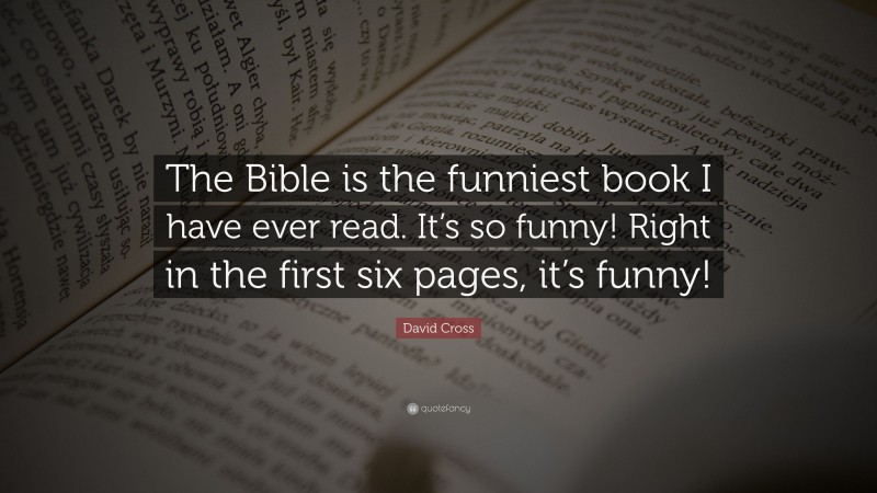 David Cross Quote: “The Bible is the funniest book I have ever read. It’s so funny! Right in the first six pages, it’s funny!”