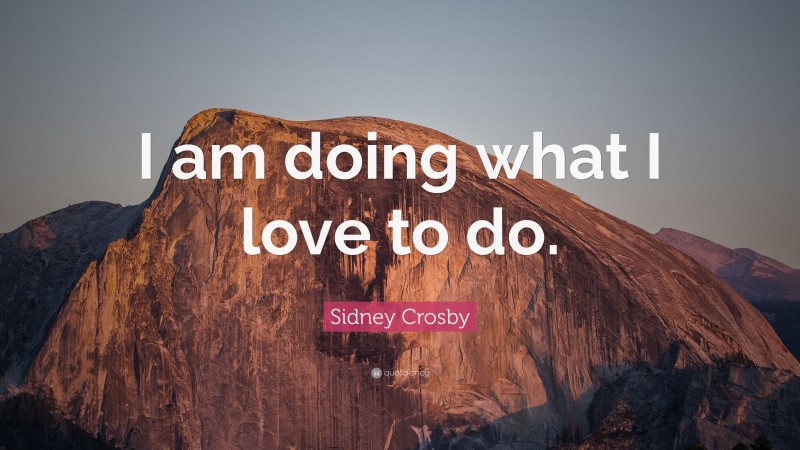 Sidney Crosby Quote: “I am doing what I love to do.”