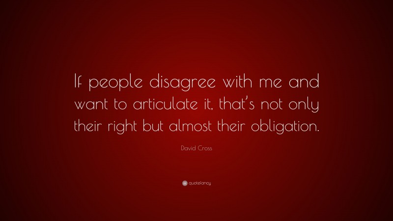 David Cross Quote: “If people disagree with me and want to articulate it, that’s not only their right but almost their obligation.”