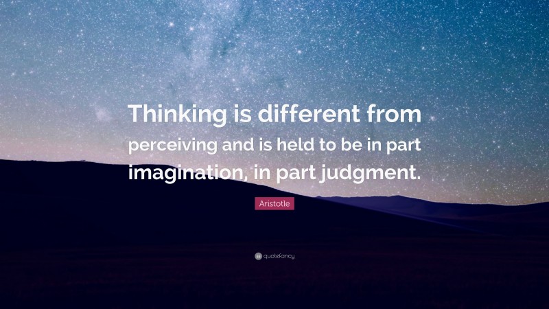 Aristotle Quote: “Thinking is different from perceiving and is held to be in part imagination, in part judgment.”