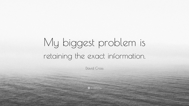 David Cross Quote: “My biggest problem is retaining the exact information.”