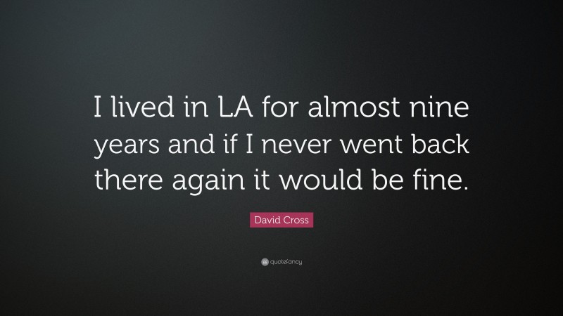 David Cross Quote: “I lived in LA for almost nine years and if I never went back there again it would be fine.”