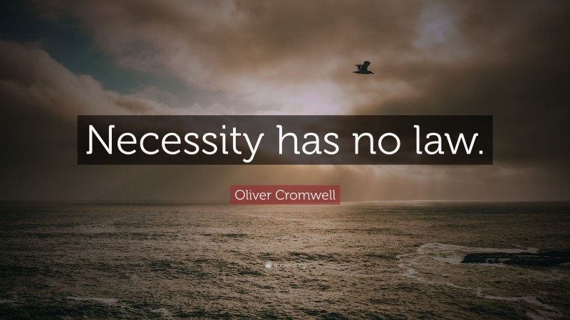 Oliver Cromwell Quote: “Necessity has no law.”