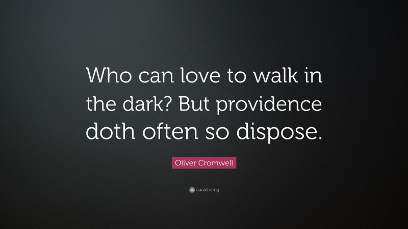 Oliver Cromwell Quote: “Who can love to walk in the dark? But providence doth often so dispose.”