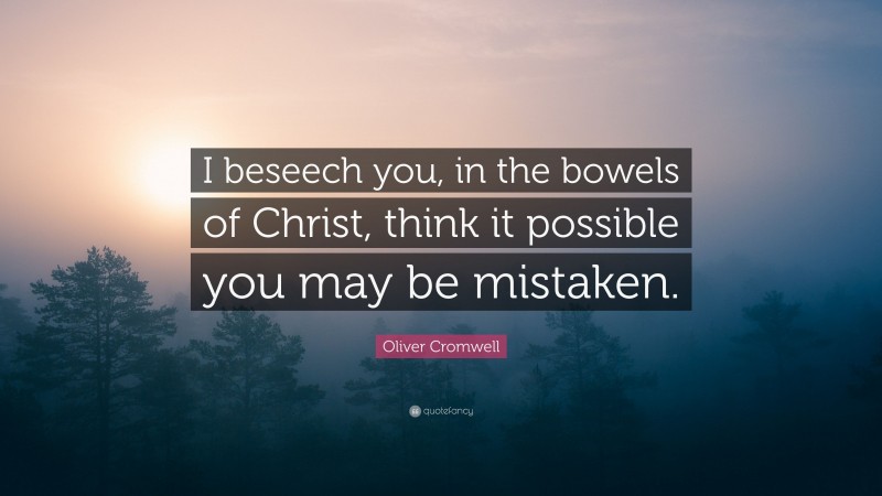 Oliver Cromwell Quote: “I beseech you, in the bowels of Christ, think it possible you may be mistaken.”