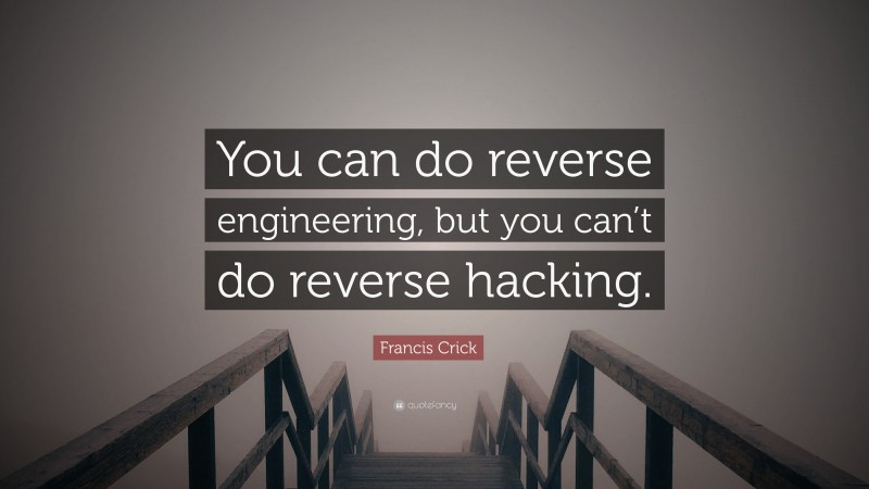 Francis Crick Quote: “You can do reverse engineering, but you can’t do reverse hacking.”