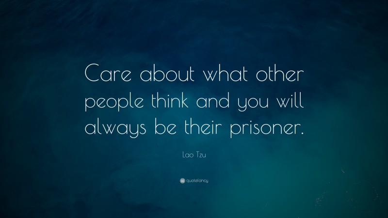 Lao Tzu Quote: “Care about what other people think and you will always be their prisoner.”