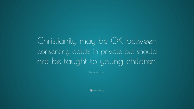 Francis Crick Quote: “Christianity may be OK between consenting adults in private but should not be taught to young children.”