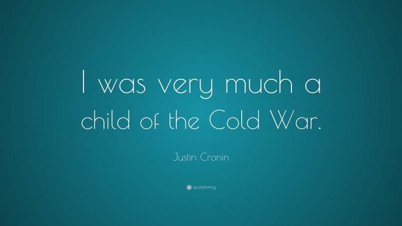 Justin Cronin Quote: “I was very much a child of the Cold War.”