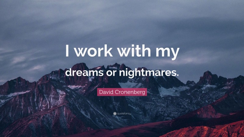 David Cronenberg Quote: “I work with my dreams or nightmares.”