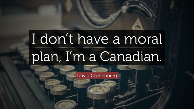 David Cronenberg Quote: “I don’t have a moral plan, I’m a Canadian.”