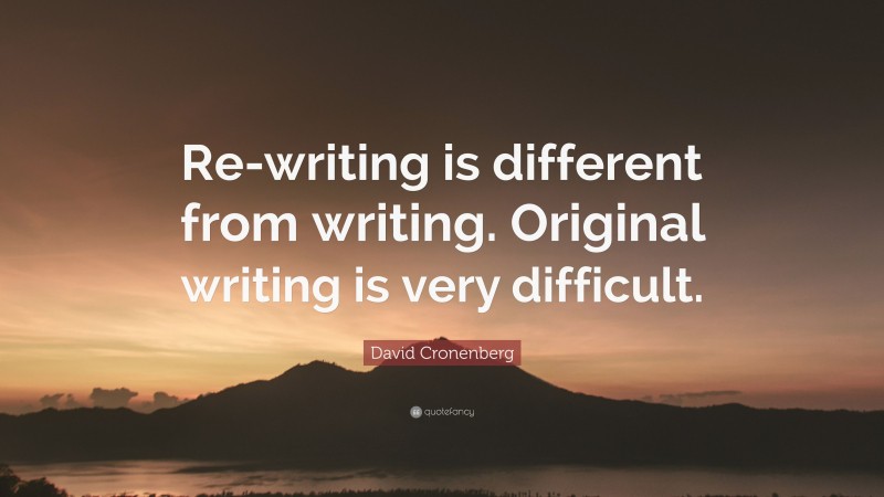 David Cronenberg Quote: “Re-writing is different from writing. Original writing is very difficult.”