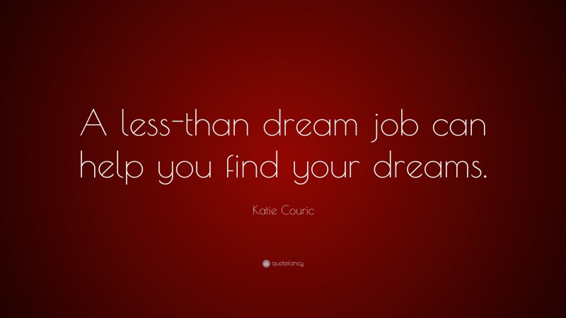 Katie Couric Quote: “A less-than dream job can help you find your dreams.”