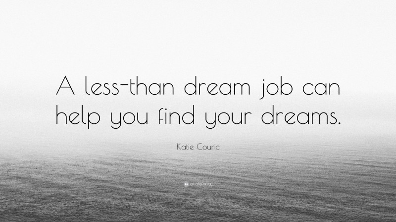 Katie Couric Quote: “A less-than dream job can help you find your dreams.”