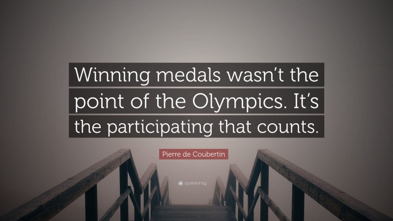 Pierre de Coubertin Quote: “Winning medals wasn’t the point of the Olympics. It’s the participating that counts.”