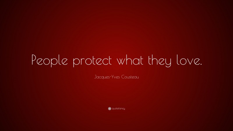 Jacques-Yves Cousteau Quote: “People protect what they love.”