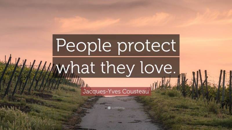 Jacques-Yves Cousteau Quote: “People protect what they love.”