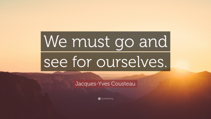 Jacques-Yves Cousteau Quote: “We must go and see for ourselves.”