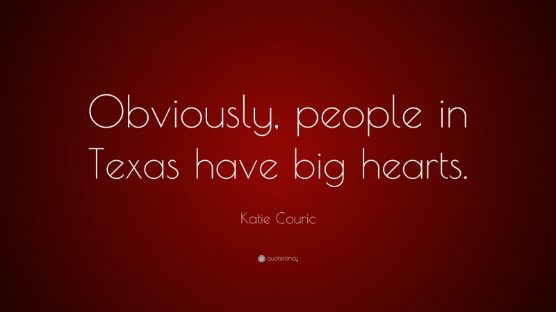 Katie Couric Quote: “Obviously, people in Texas have big hearts.”
