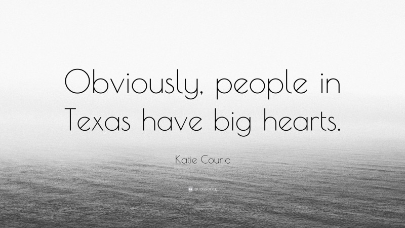 Katie Couric Quote: “Obviously, people in Texas have big hearts.”