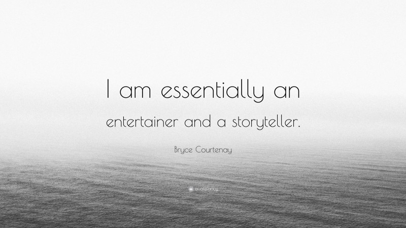 Bryce Courtenay Quote: “I am essentially an entertainer and a storyteller.”