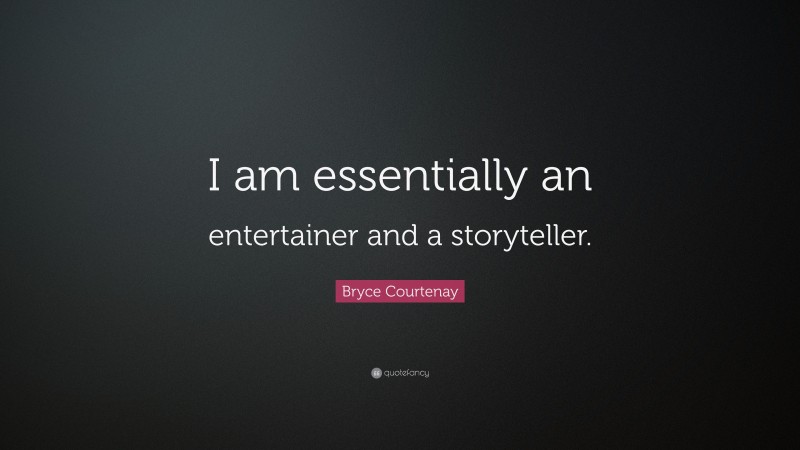 Bryce Courtenay Quote: “I am essentially an entertainer and a storyteller.”