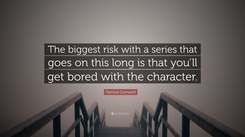 Patricia Cornwell Quote: “The biggest risk with a series that goes on this long is that you’ll get bored with the character.”