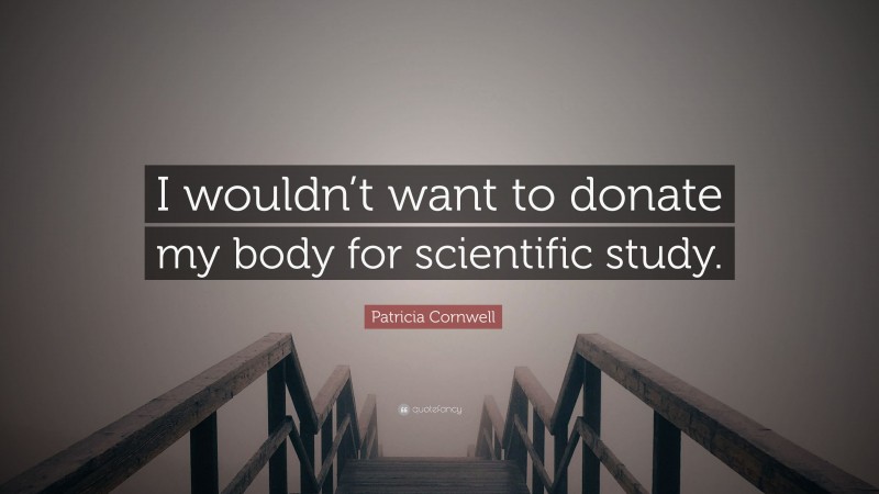 Patricia Cornwell Quote: “I wouldn’t want to donate my body for scientific study.”