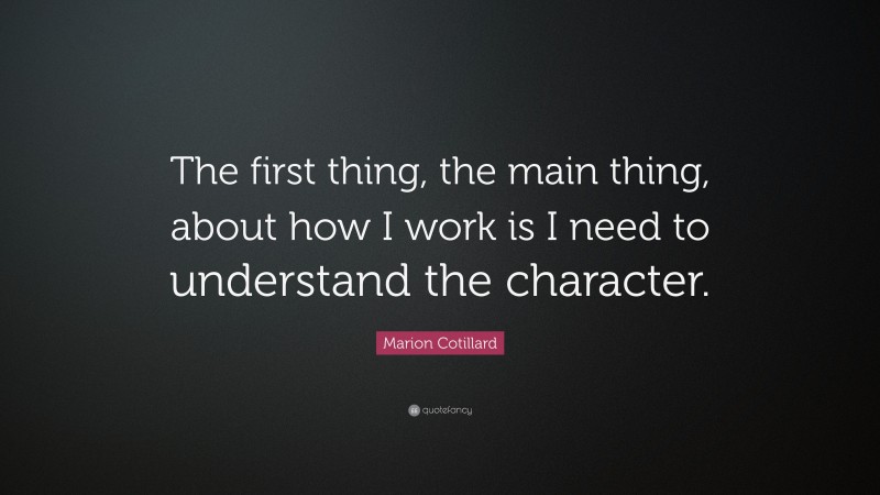 Marion Cotillard Quote: “The first thing, the main thing, about how I work is I need to understand the character.”