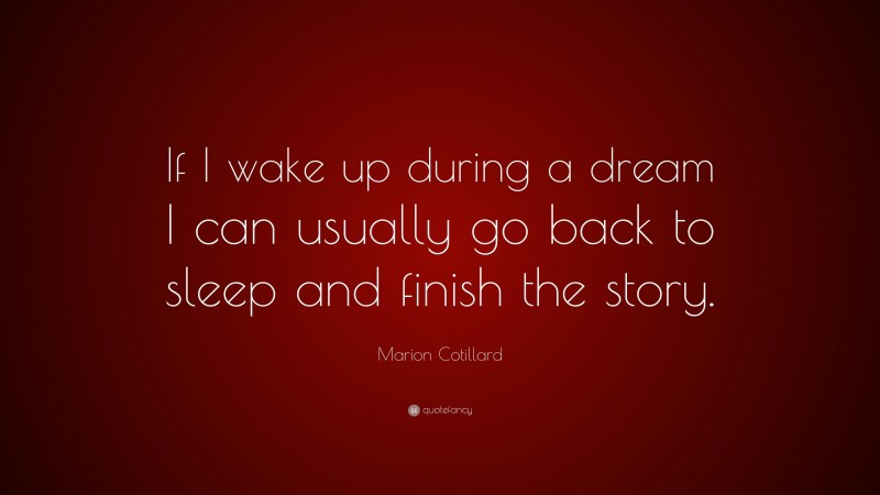 Marion Cotillard Quote: “If I wake up during a dream I can usually go back to sleep and finish the story.”