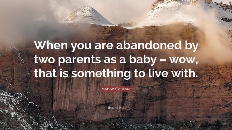 Marion Cotillard Quote: “When you are abandoned by two parents as a baby – wow, that is something to live with.”