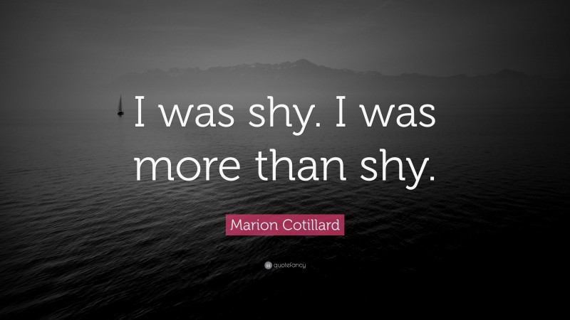 Marion Cotillard Quote: “I was shy. I was more than shy.”