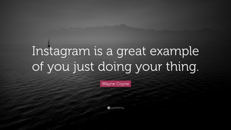 Wayne Coyne Quote: “Instagram is a great example of you just doing your thing.”