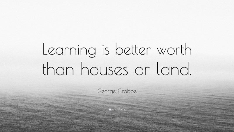 George Crabbe Quote: “Learning is better worth than houses or land.”