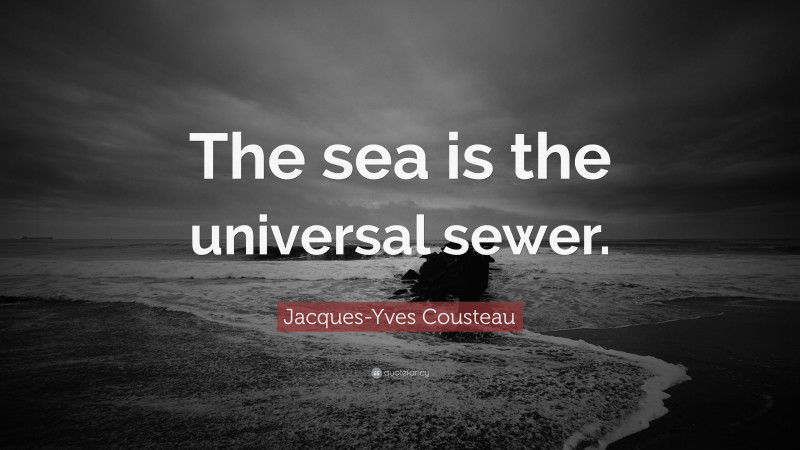 Jacques-Yves Cousteau Quote: “The sea is the universal sewer.”