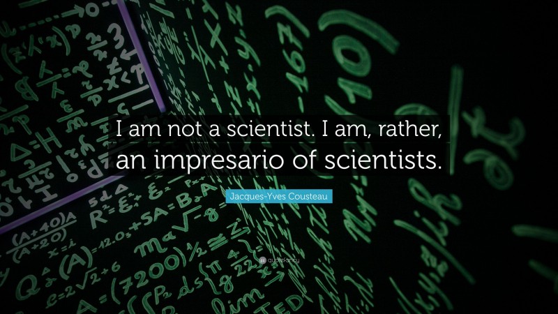 Jacques-Yves Cousteau Quote: “I am not a scientist. I am, rather, an impresario of scientists.”