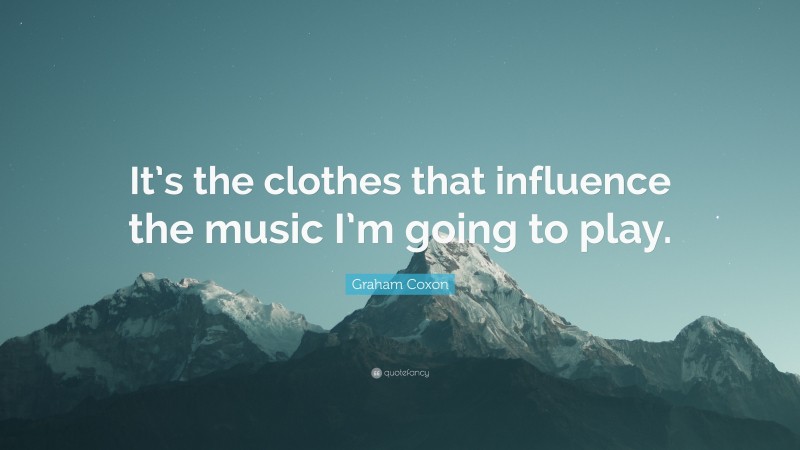 Graham Coxon Quote: “It’s the clothes that influence the music I’m going to play.”