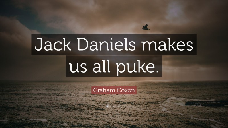 Graham Coxon Quote: “Jack Daniels makes us all puke.”