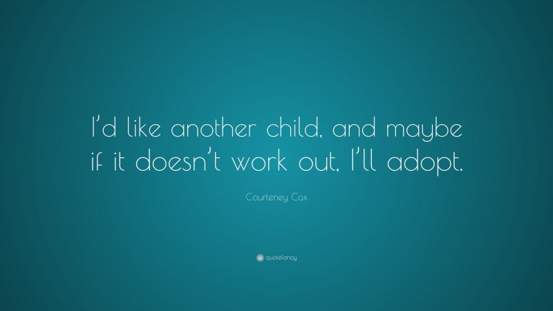 Courteney Cox Quote: “I’d like another child, and maybe if it doesn’t work out, I’ll adopt.”