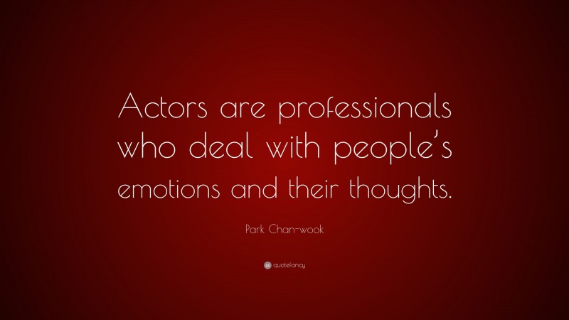 Park Chan-wook Quote: “Actors are professionals who deal with people’s emotions and their thoughts.”