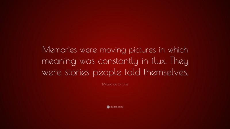 Melissa de la Cruz Quote: “Memories were moving pictures in which meaning was constantly in flux. They were stories people told themselves.”