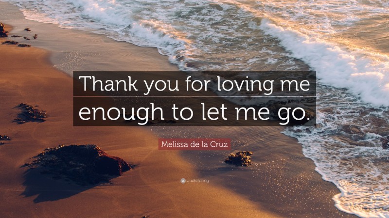 Melissa de la Cruz Quote: “Thank you for loving me enough to let me go.”