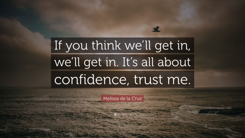 Melissa de la Cruz Quote: “If you think we’ll get in, we’ll get in. It’s all about confidence, trust me.”