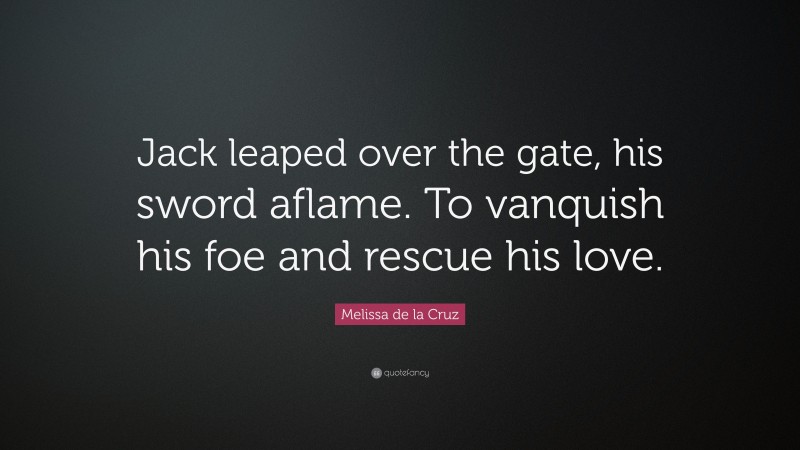 Melissa de la Cruz Quote: “Jack leaped over the gate, his sword aflame. To vanquish his foe and rescue his love.”