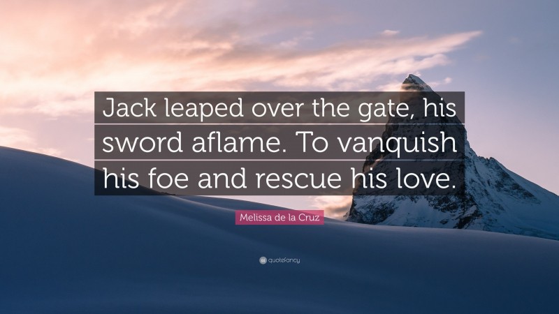 Melissa de la Cruz Quote: “Jack leaped over the gate, his sword aflame. To vanquish his foe and rescue his love.”