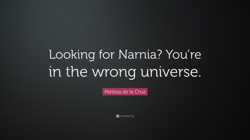 Melissa de la Cruz Quote: “Looking for Narnia? You’re in the wrong universe.”